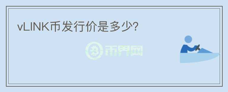 vLINK幣發(fā)行價(jià)是多少？