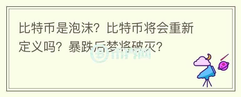 比特幣是泡沫？比特幣將會(huì)重新定義嗎？暴跌后夢(mèng)將破滅？