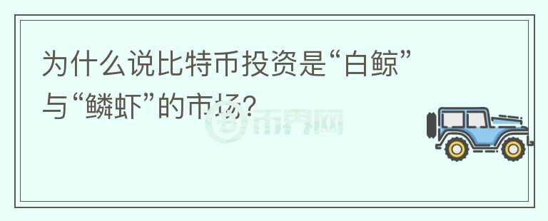 為什么說(shuō)比特幣投資是“白鯨”與“鱗蝦”的市場(chǎng)？