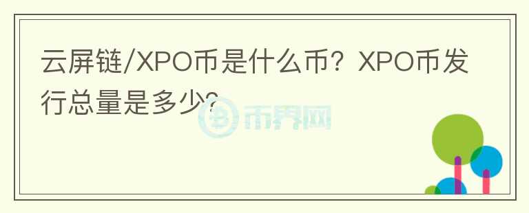 云屏鏈/XPO幣是什么幣？XPO幣發(fā)行總量是多少？