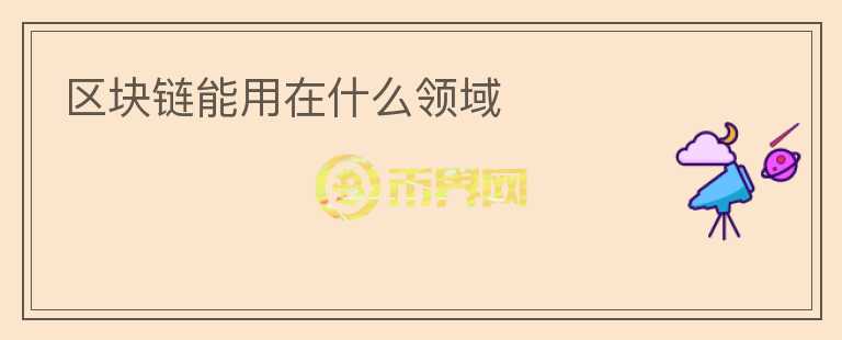 區(qū)塊鏈能用在什么領域