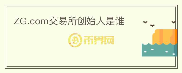 ZG.com交易所創(chuàng)始人是誰(shuí)