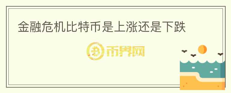 金融危機(jī)比特幣是上漲還是下跌