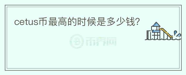 cetus幣最高的時(shí)候是多少錢(qián)？