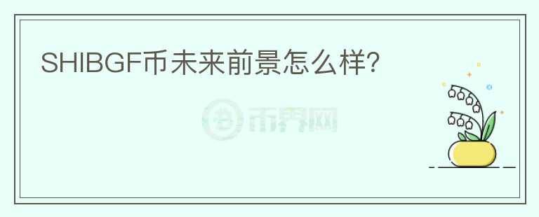 SHIBGF幣未來(lái)前景怎么樣？