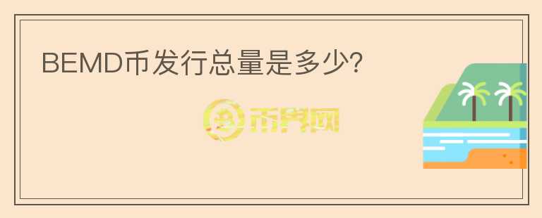 BEMD幣發(fā)行總量是多少？