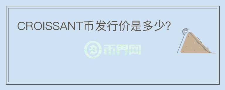 CROISSANT幣發(fā)行價是多少？