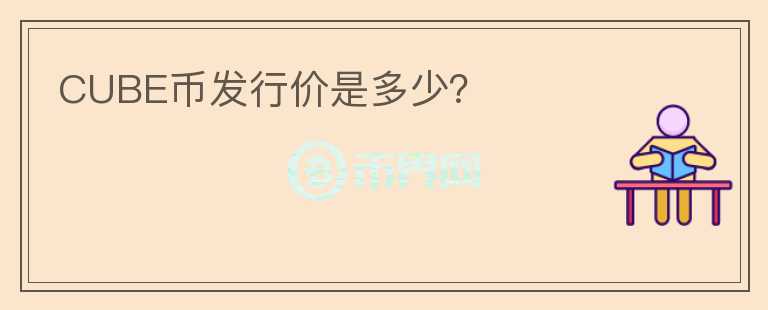 CUBE幣發(fā)行價是多少？