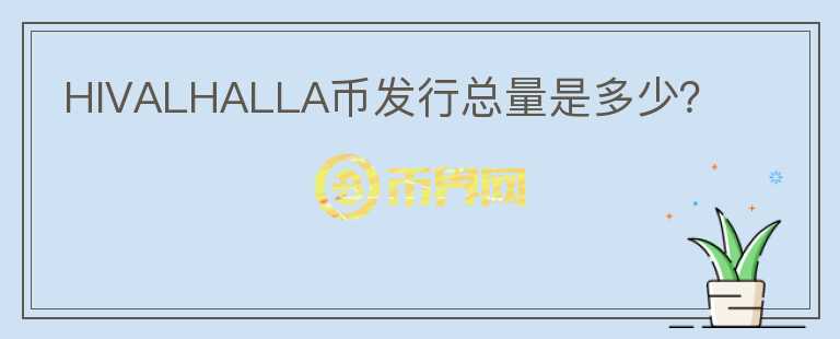 HIVALHALLA幣發(fā)行總量是多少？