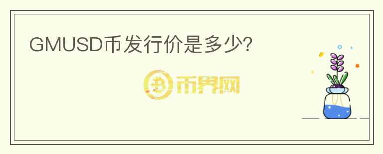 GMUSD幣發(fā)行價是多少？