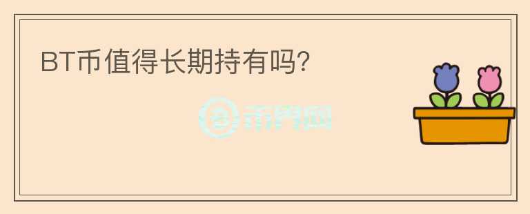BT幣值得長(zhǎng)期持有嗎？