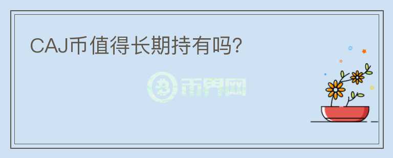 CAJ幣值得長期持有嗎？