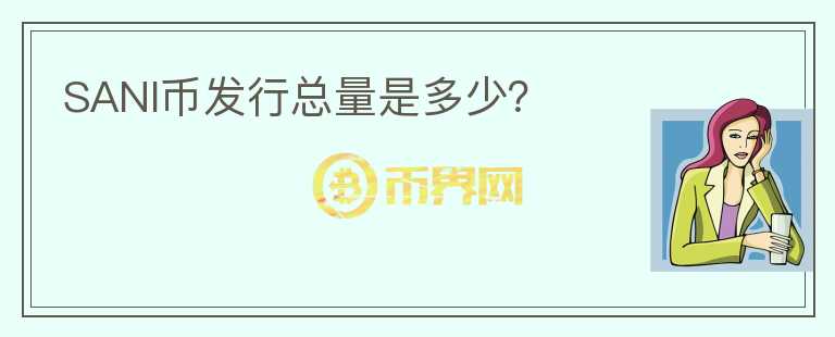 SANI幣發(fā)行總量是多少？