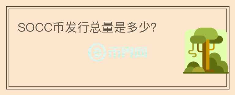 SOCC幣發(fā)行總量是多少？