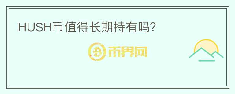 HUSH幣值得長(zhǎng)期持有嗎？