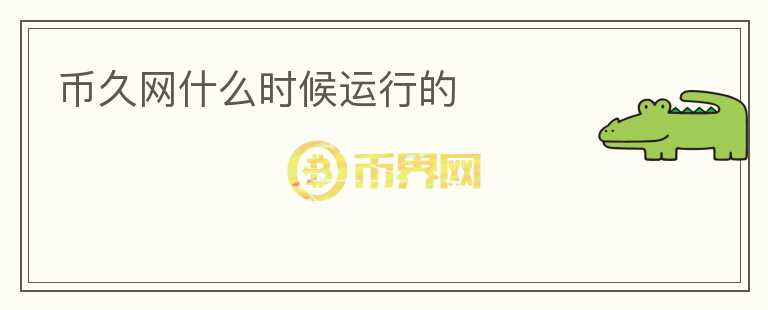幣久網(wǎng)什么時候運(yùn)行的