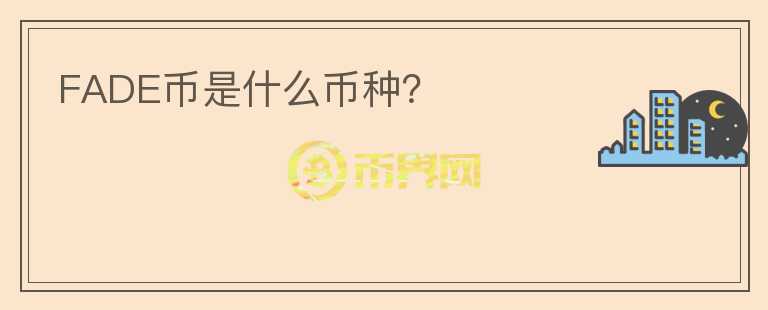 FADE幣是什么幣種？