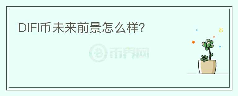 DIFI幣未來(lái)前景怎么樣？