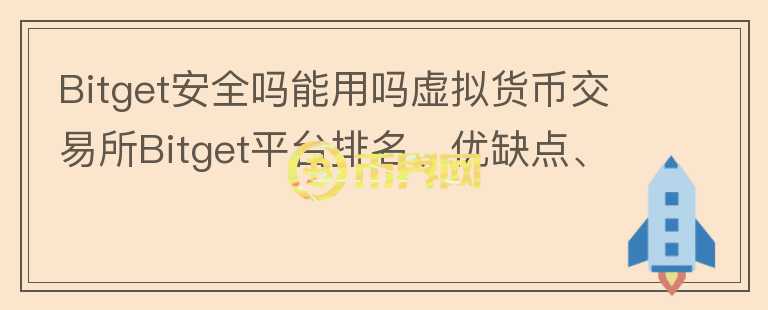 Bitget安全嗎能用嗎虛擬貨幣交易所Bitget平臺(tái)排名、優(yōu)缺點(diǎn)、安全性評(píng)價(jià)