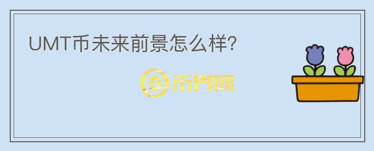 UMT幣未來(lái)前景怎么樣？