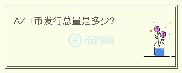 AZIT幣發(fā)行總量是多少？