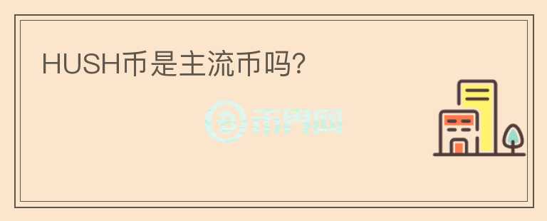 HUSH幣是主流幣嗎？