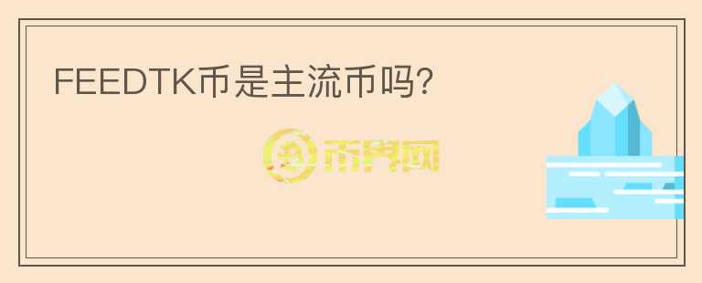 FEEDTK幣是主流幣嗎？