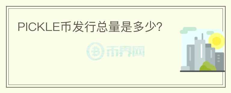 PICKLE幣發(fā)行總量是多少？