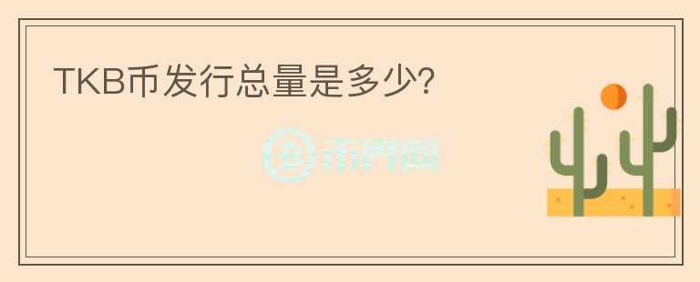 TKB幣發(fā)行總量是多少？