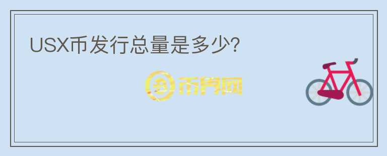 USX幣發(fā)行總量是多少？
