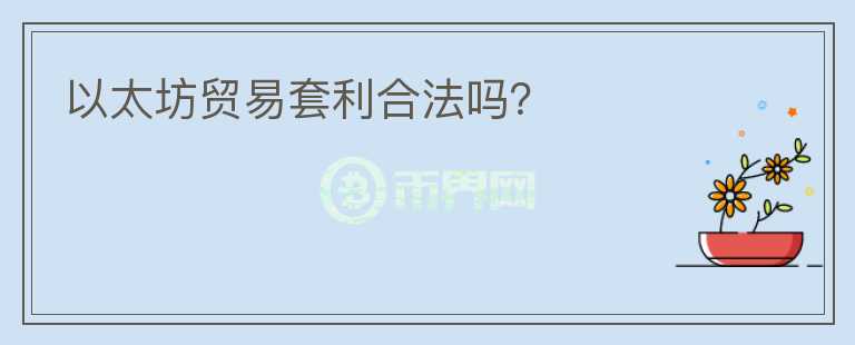以太坊貿(mào)易套利合法嗎？