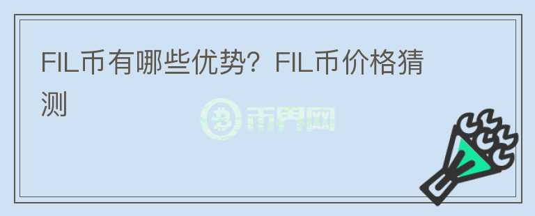 FIL幣有哪些優(yōu)勢(shì)？FIL幣價(jià)格猜測(cè)