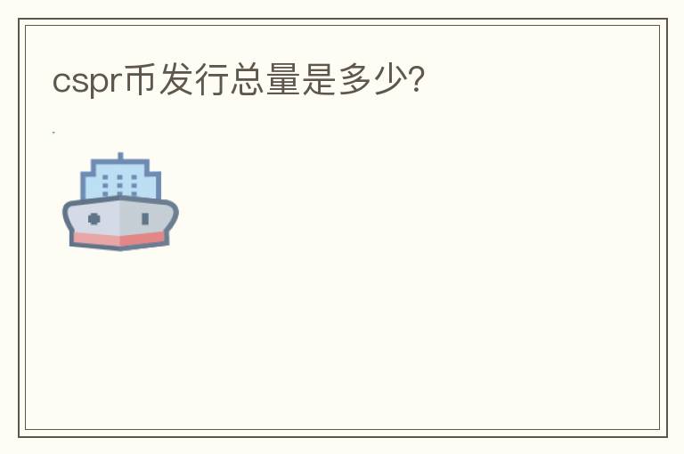 cspr幣發(fā)行總量是多少？