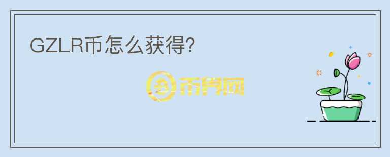 GZLR幣怎么獲得？
