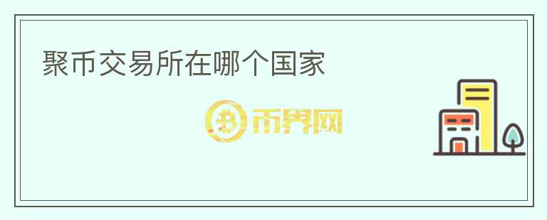 聚幣交易所在哪個國家