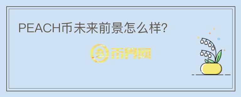 PEACH幣未來(lái)前景怎么樣？