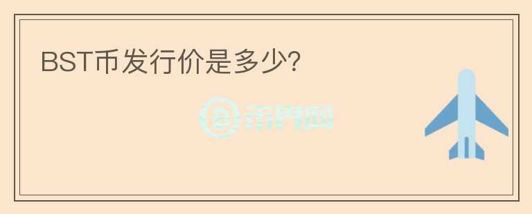 BST幣發(fā)行價(jià)是多少？
