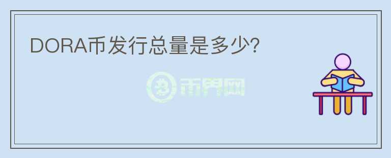 DORA幣發(fā)行總量是多少？