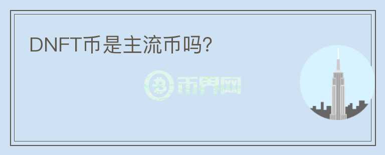 DNFT幣是主流幣嗎？