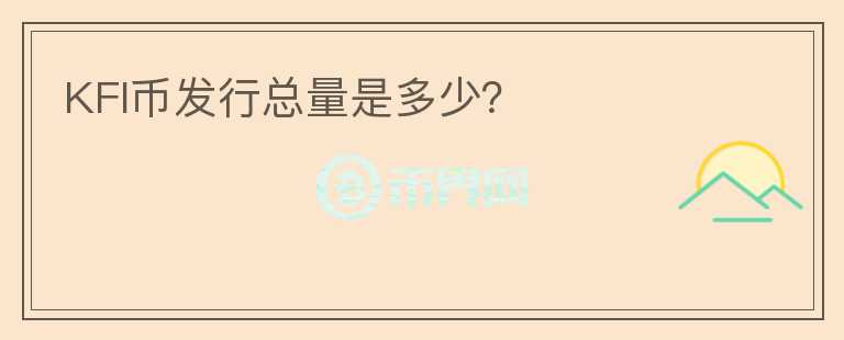 KFI幣發(fā)行總量是多少？