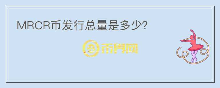 MRCR幣發(fā)行總量是多少？