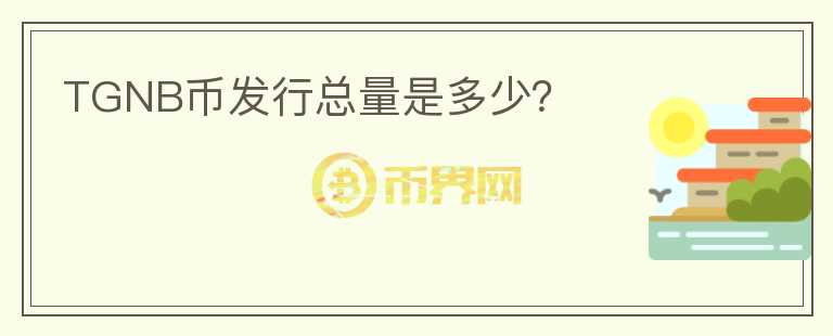 TGNB幣發(fā)行總量是多少？