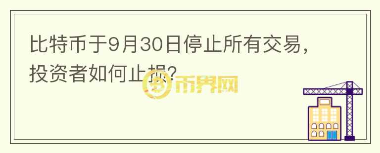 比特幣于9月30日停止所有交易，投資者如何止損？