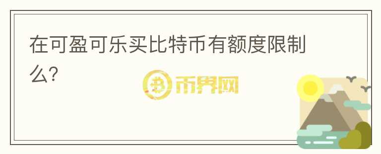 在可盈可樂買比特幣有額度限制么？