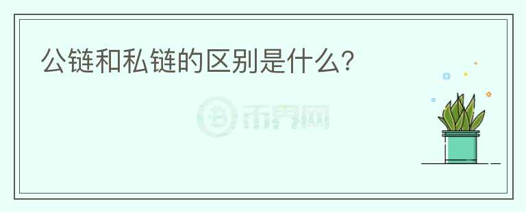 公鏈和私鏈的區(qū)別是什么？