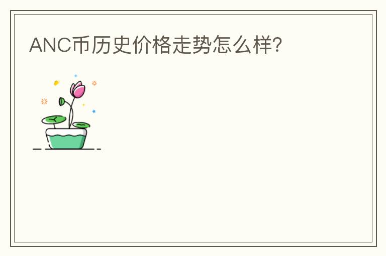 ANC幣歷史價格走勢怎么樣？