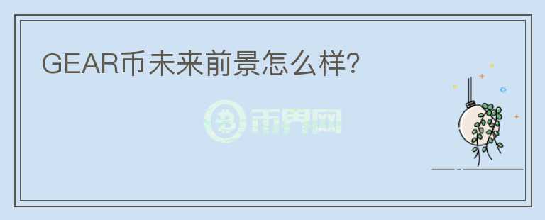 GEAR幣未來(lái)前景怎么樣？