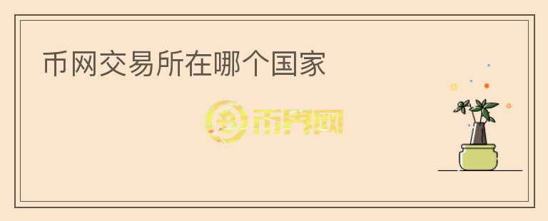 幣網(wǎng)交易所在哪個(gè)國(guó)家