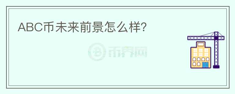 ABC幣未來前景怎么樣？