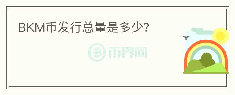 BKM幣發(fā)行總量是多少？